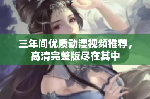 三年间优质动漫视频推荐，高清完整版尽在其中