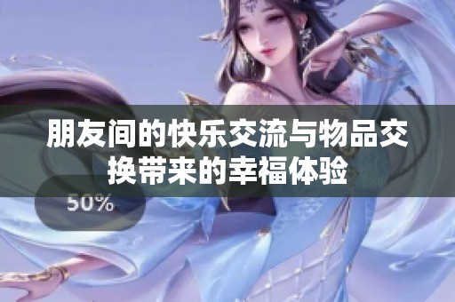 朋友间的快乐交流与物品交换带来的幸福体验