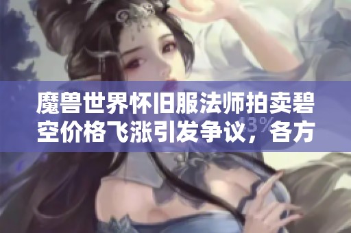 魔兽世界怀旧服法师拍卖碧空价格飞涨引发争议，各方玩家背后都有自己的想法与考量
