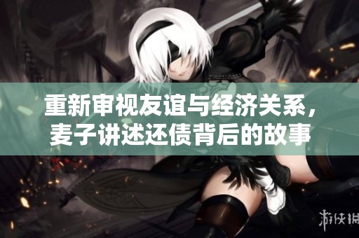 重新审视友谊与经济关系，麦子讲述还债背后的故事
