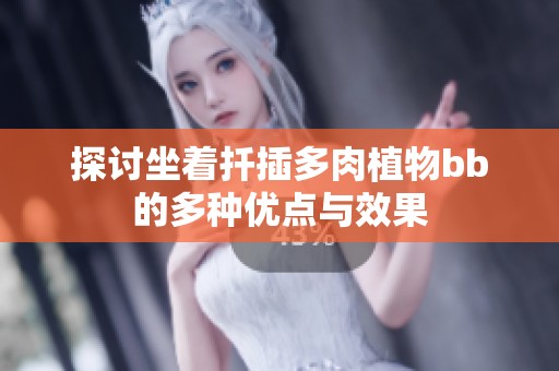探讨坐着扦插多肉植物bb的多种优点与效果