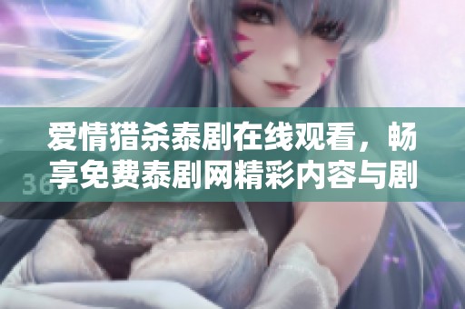 爱情猎杀泰剧在线观看，畅享免费泰剧网精彩内容与剧情解读