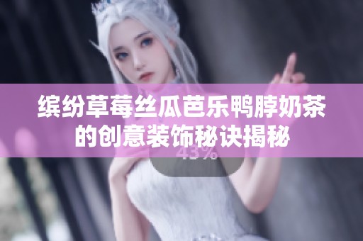 缤纷草莓丝瓜芭乐鸭脖奶茶的创意装饰秘诀揭秘