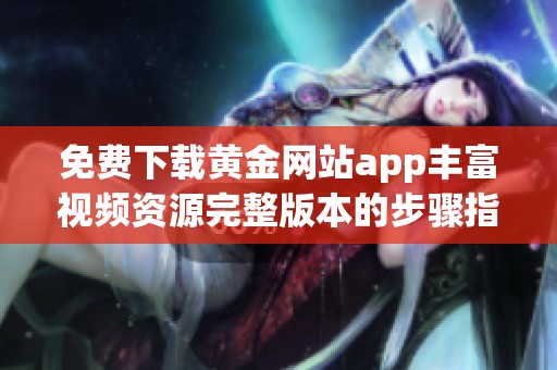免费下载黄金网站app丰富视频资源完整版本的步骤指南