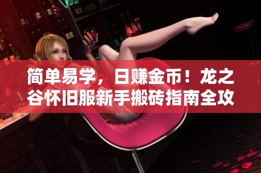 简单易学，日赚金币！龙之谷怀旧服新手搬砖指南全攻略与副本体验分享