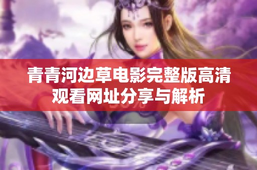 青青河边草电影完整版高清观看网址分享与解析