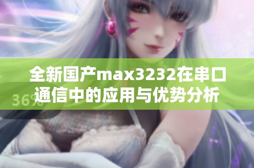 全新国产max3232在串口通信中的应用与优势分析