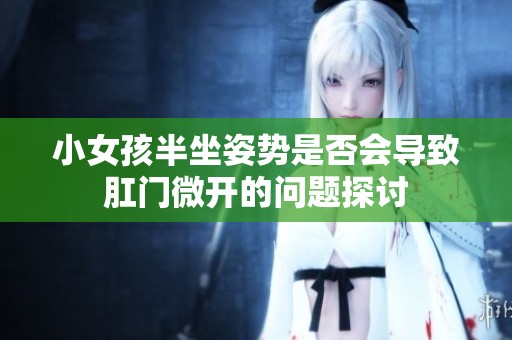 小女孩半坐姿势是否会导致肛门微开的问题探讨