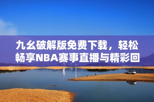 九幺破解版免费下载，轻松畅享NBA赛事直播与精彩回放