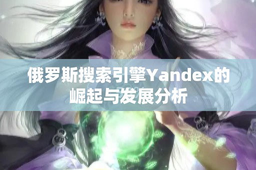 俄罗斯搜索引擎Yandex的崛起与发展分析