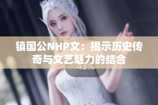 镇国公NHP文：揭示历史传奇与文艺魅力的结合
