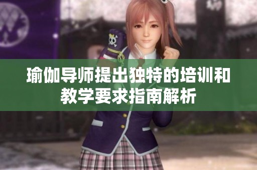 瑜伽导师提出独特的培训和教学要求指南解析