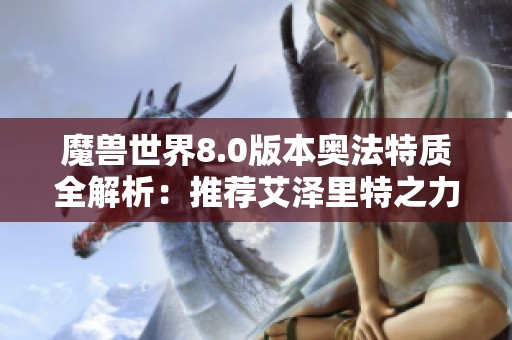 魔兽世界8.0版本奥法特质全解析：推荐艾泽里特之力特质组合攻略
