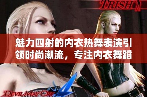 魅力四射的内衣热舞表演引领时尚潮流，专注内衣舞蹈表演的专业厂家与企业介绍
