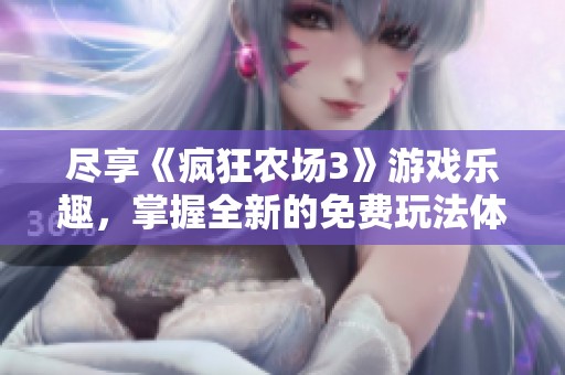 尽享《疯狂农场3》游戏乐趣，掌握全新的免费玩法体验