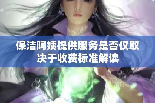 保洁阿姨提供服务是否仅取决于收费标准解读
