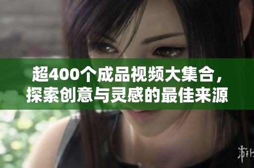 超400个成品视频大集合，探索创意与灵感的最佳来源