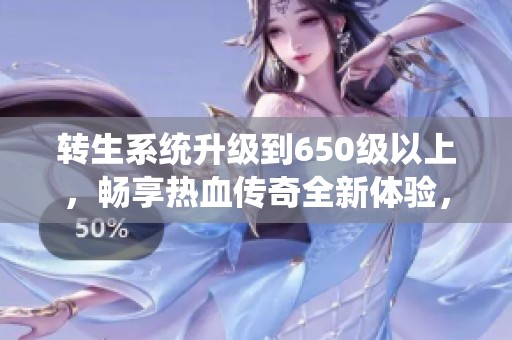 转生系统升级到650级以上，畅享热血传奇全新体验，尽在大渝传奇论坛