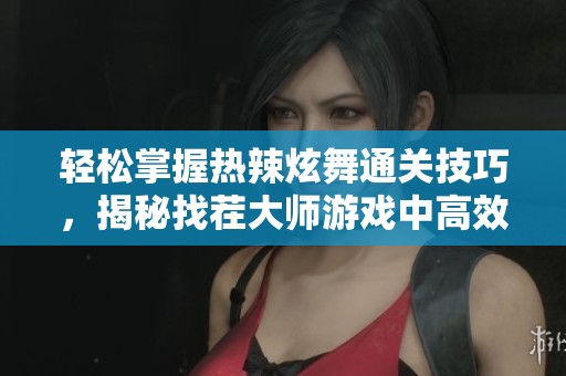 轻松掌握热辣炫舞通关技巧，揭秘找茬大师游戏中高效过关的策略与窍门