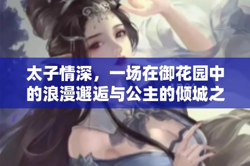 太子情深，一场在御花园中的浪漫邂逅与公主的倾城之恋