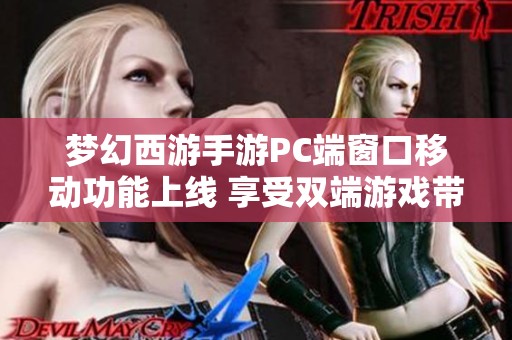 梦幻西游手游PC端窗口移动功能上线 享受双端游戏带来的灵活与便捷新体验