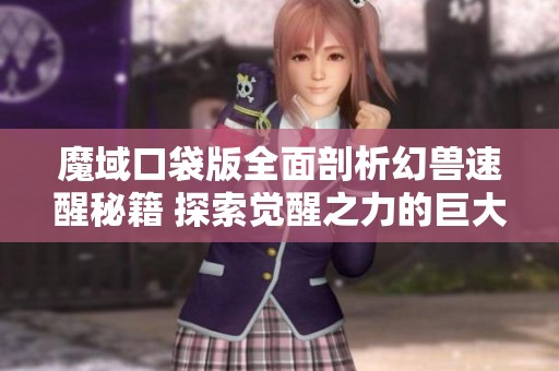 魔域口袋版全面剖析幻兽速醒秘籍 探索觉醒之力的巨大潜能与魅力