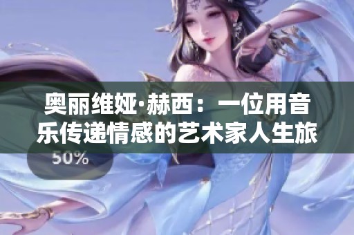 奥丽维娅·赫西：一位用音乐传递情感的艺术家人生旅程