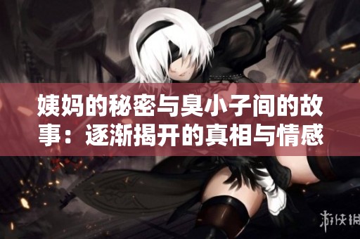 姨妈的秘密与臭小子间的故事：逐渐揭开的真相与情感纠葛