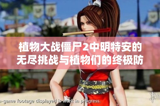 植物大战僵尸2中明特安的无尽挑战与植物们的终极防御之战探秘