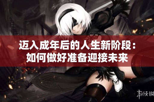 迈入成年后的人生新阶段：如何做好准备迎接未来