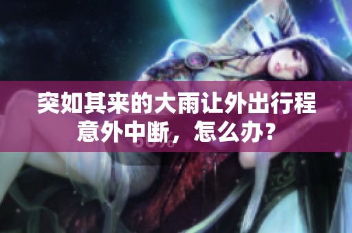 突如其来的大雨让外出行程意外中断，怎么办？