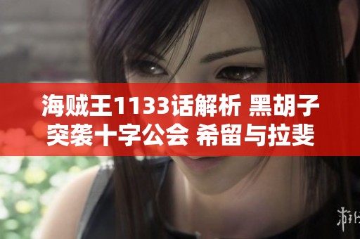 海贼王1133话解析 黑胡子突袭十字公会 希留与拉斐特展开惊心对决