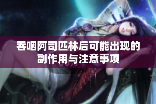 吞咽阿司匹林后可能出现的副作用与注意事项
