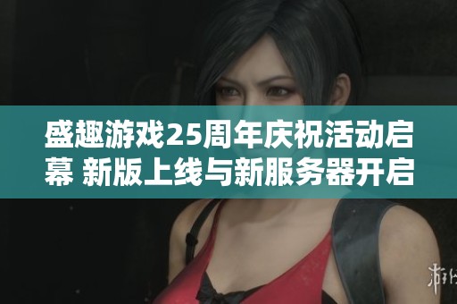 盛趣游戏25周年庆祝活动启幕 新版上线与新服务器开启引发玩家热潮
