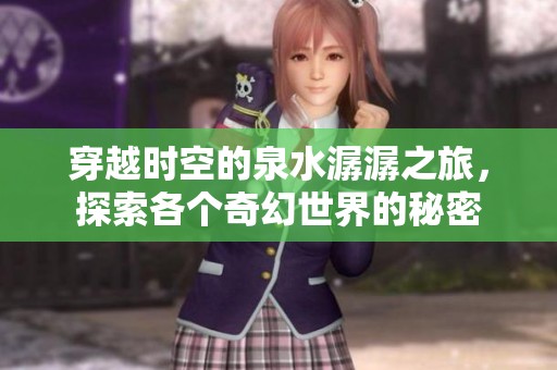 穿越时空的泉水潺潺之旅，探索各个奇幻世界的秘密