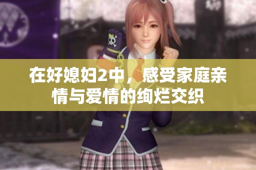 在好媳妇2中，感受家庭亲情与爱情的绚烂交织