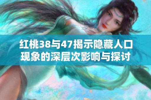 红桃38与47揭示隐藏人口现象的深层次影响与探讨