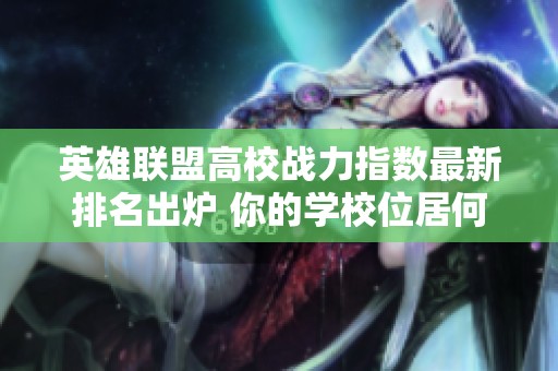 英雄联盟高校战力指数最新排名出炉 你的学校位居何处？快来看看吧！