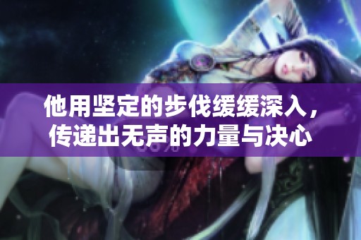 他用坚定的步伐缓缓深入，传递出无声的力量与决心