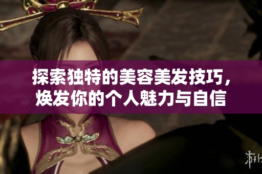 探索独特的美容美发技巧，焕发你的个人魅力与自信
