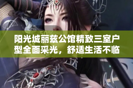 阳光城丽兹公馆精致三室户型全面采光，舒适生活不临三环环境优越