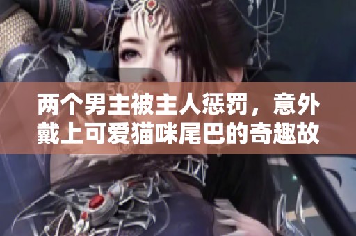 两个男主被主人惩罚，意外戴上可爱猫咪尾巴的奇趣故事
