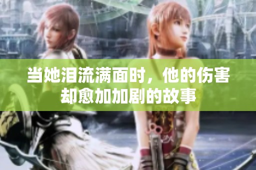 当她泪流满面时，他的伤害却愈加加剧的故事