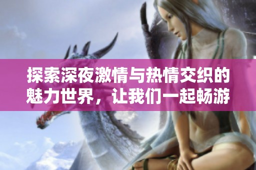 探索深夜激情与热情交织的魅力世界，让我们一起畅游其中
