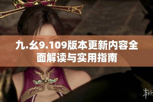九.幺9.109版本更新内容全面解读与实用指南
