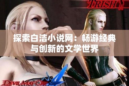 探索白洁小说网：畅游经典与创新的文学世界