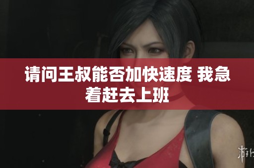 请问王叔能否加快速度 我急着赶去上班