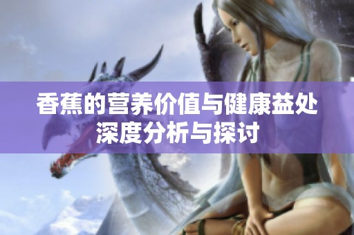 香蕉的营养价值与健康益处深度分析与探讨