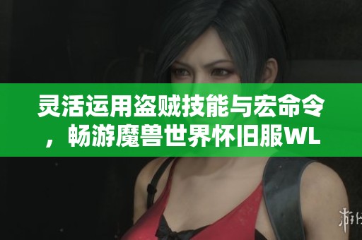 灵活运用盗贼技能与宏命令，畅游魔兽世界怀旧服WLK的全新攻略与技巧分享