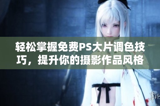 轻松掌握免费PS大片调色技巧，提升你的摄影作品风格